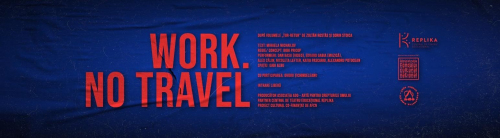 Work. No Travel | Spectacol la Replika